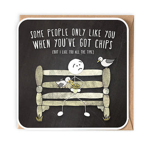 Some people only like you when you've got chips card
